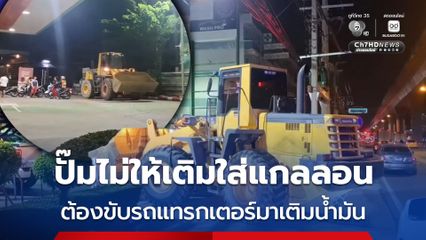 คนงานขับรถแทรกเตอร์มาเติมน้ำมัน หลังปั๊มไม่ให้เติมน้ำมันใส่แกลลอน