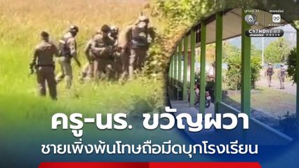 ครู-นักเรียน ขวัญผวา ชายเพิ่งพ้นโทษถือมีดบุกโรงเรียน