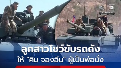 ลูกสาวของ “คิม จองอึน” ผู้นำเกาหลีเหนือ โชว์ขับรถถังให้พ่อนั่ง ผชช.คาดฝึกฝนเพื่อสืบทอดตำแหน่ง