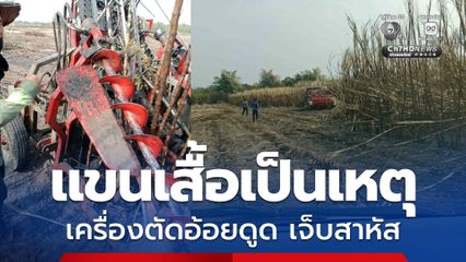 แขนเสื้อเป็นเหตุ! เครื่องตัดอ้อยดูดแขนคนงาน บาดเจ็บสาหัส