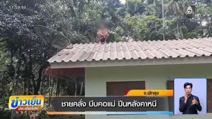 ชายคลั่ง บีบคอแม่ ปีนหลังคาหนี