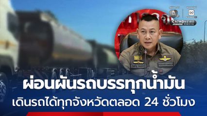 ตร. ผ่อนผันรถบรรทุกน้ำมัน เดินรถได้ทุกจังหวัดตลอด 24 ชั่วโมง