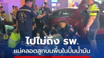 ไปไม่ถึง รพ. แม่คลอดลูกบนพื้นในปั๊มน้ำมัน