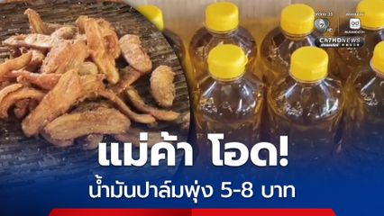 น้ำมันปาล์มพุ่งขวดละ 5-8 บาท แม่ค้าชลบุรีบ่นอุบ ขายแพงไม่ได้ หวั่นลูกค้าหด