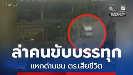 เร่งล่าคนขับรถบรรทุก 6 ล้อ แหกด่านชน ตร.เสียชีวิต