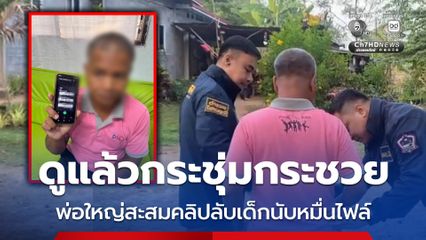 รวบพ่อใหญ่สะสมคลิปสยิวเด็กชายหญิงอ้างดูแล้วกระชุ่มกระชวย