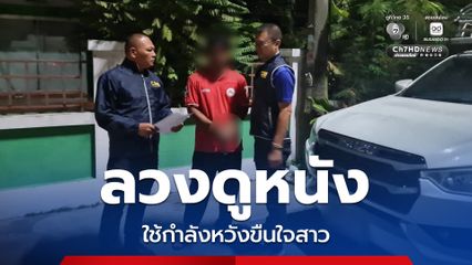 รวบไอ้หื่นตีสนิทลวงสาวดูหนัง ก่อนลงมือใช้กำลังหวังขืนใจกลางทาง