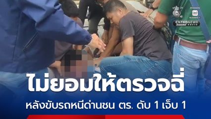 ไม่ยอมให้ตรวจฉี่ หลังขับรถหนีด่านชน ตร. ดับ 1 เจ็บ 1