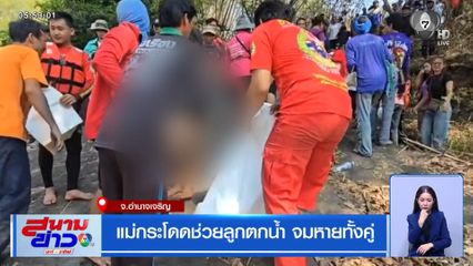 แม่กระโดดช่วยลูกตกน้ำ จมหายทั้งคู่ จ.อำนาจเจริญ
