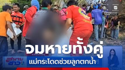 แม่กระโดดช่วยลูกตกน้ำ จมหายทั้งคู่ จ.อำนาจเจริญ
