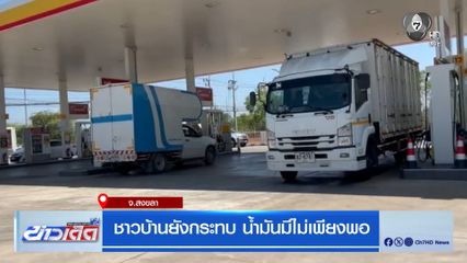 ชาวบ้านยังกระทบ น้ำมันมีไม่เพียงพอ จ.สงขลา