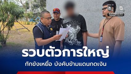 รวบตัวการใหญ่ แก๊งบัญชีม้า กักขังเหยื่อ บังคับข้ามแดนกดเงิน พบพัวพัน 4 หมายจับ หลอกเงินรวมหลายล้าน