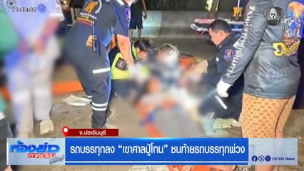 รถบรรทุกลง "เขาศาลปู่โทน" ชนท้ายรถบรรทุกพ่วง จ.ปราจีนบุรี 