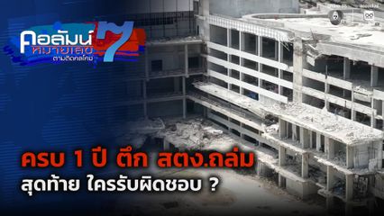 คอลัมน์หมายเลข 7 : ความคืบหน้าคดี ครบ 1 ปี ตึก สตง.ถล่ม สุดท้าย ใครรับผิดชอบ ?