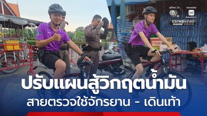 ปรับแผนสู้วิกฤตน้ำมัน ตำรวจใช้ จักรยาน-เดินเท้า ลุยสายตรวจ คุมเข้มความปลอดภัยชุมชน