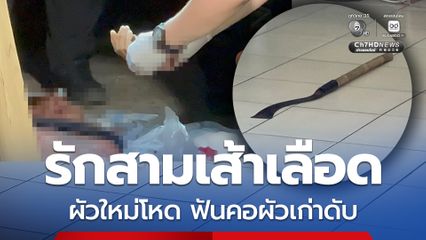 รักสามเส้าเลือด ผัวใหม่โหด ฟันข้อมือผัวเก่าขาด ก่อนฟันคอซ้ำเสียชีวิต