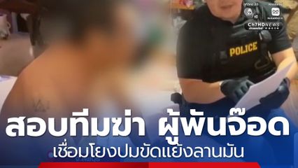 สอบทีมฆ่า ผู้พันจ๊อด เชื่อมโยงปมขัดแย้งลานมัน 