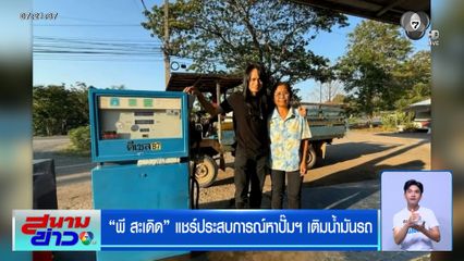 พี สะเดิด แชร์ประสบการณ์หาปั๊มฯ เติมน้ำมันรถ