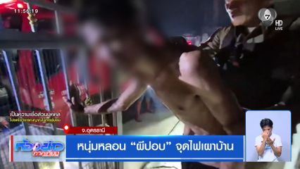 หนุ่มหลอน ผีปอบ จุดไฟเผาบ้าน