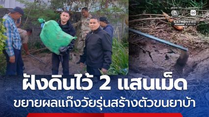 ฝังดินไว้ 2 แสนเม็ด ตำรวจขยายผลแก๊งวัยรุ่นสร้างตัวขนยาบ้า