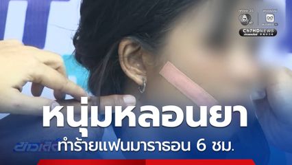 หนุ่มหลอนยา ทำร้ายแฟนมาราธอน 6 ชม.