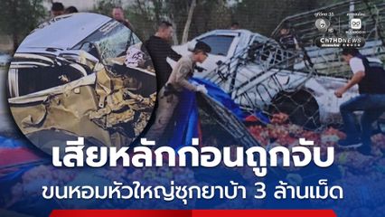 เสียหลักก่อนถูกจับ ขนหอมหัวใหญ่ซุกยาบ้า 3 ล้านเม็ด