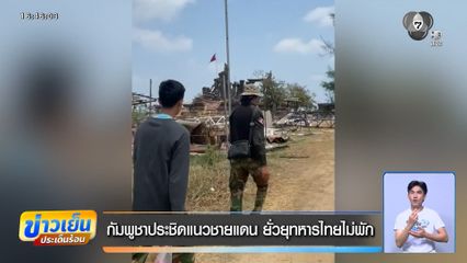 กัมพูชาประชิดแนวชายแดน ยั่วยุทหารไทยไม่พัก