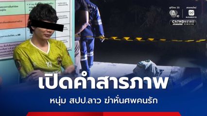 คำรับสารภาพ นายต้อม หนุ่มชาว สปป.ลาว ฆ่าหั่นศพคนรัก