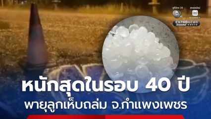 หนักสุดในรอบ 40 ปี พายุลูกเห็บถล่ม จ.กำแพงเพชร