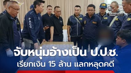 รวบหนุ่มอ้างเป็นเจ้าหน้าที่ ป.ป.ช. เรียกเงิน 15 ล้าน แลกเคลียร์หลุดคดี