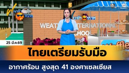 ฝนฟ้าอากาศ 25 มี.ค.69 | ไทยเตรียมรับมืออากาศร้อน สูงสุด 41 องศาฯ