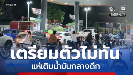 เตรียมตัวไม่ทัน แห่เติมน้ำมันกลางดึก