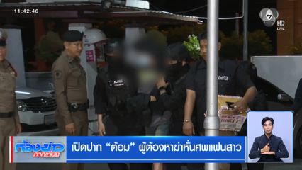 เปิดปาก ต้อม ผู้ต้องหาฆ่าหั่นศพแฟนสาว