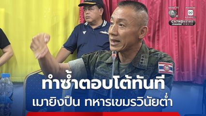 ผบ.ฉก.นย.ตราด เผยทหารเขมร เมายิงปืน เตือนทำซ้ำตอบโต้ทันที