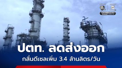 ปตท. เดินเครื่องโรงกลั่น ผลิตน้ำมันดีเซลเพิ่ม ลดการส่งออกเหลือ 2 ล้านลิตรต่อวัน