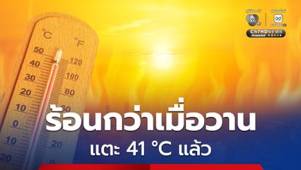 กลางวันร้อนจัด ภาคเหนือร้อนที่สุดแตะ 41°C