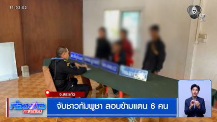 จับชาวกัมพูชา ลอบข้ามแดน 6 คน จ.สระแก้ว