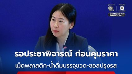 “พาณิชย์” จ่อชง ครม. เพิ่ม “เม็ดพลาสติก-น้ำดื่มบรรจุขวด-ซอสปรุงรส” เป็นสินค้าควบคุมราคา