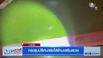 กระสุนปริศนายิงใส่ร้านเสริมสวย จ.พัทลุง
