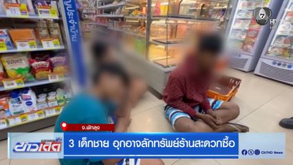 3 เด็กชาย อุกอาจลักทรัพย์ร้านสะดวกซื้อ จ.พัทลุง