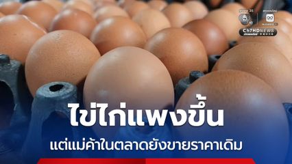 ไข่ไก่แพงขึ้น แต่แม่ค้าในตลาดยังขายราคาเดิม