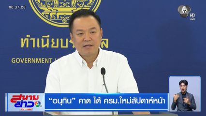 "อนุทิน" คาด ได้ ครม.ใหม่สัปดาห์หน้า