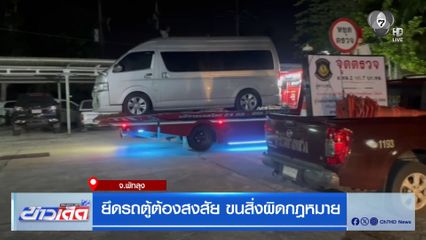 ยึดรถตู้ต้องสงสัย ขนสิ่งผิดกฎหมาย จ.พัทลุง