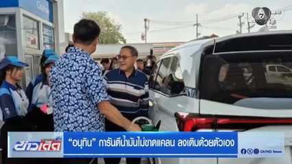อนุทิน การันตีน้ำมันไม่ขาดแคลน ลงเติมด้วยตัวเอง