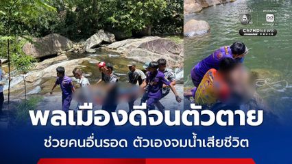 พลเมืองดีจนตัวตาย ช่วยคนอื่นรอด ตัวเองจมน้ำเสียชีวิต