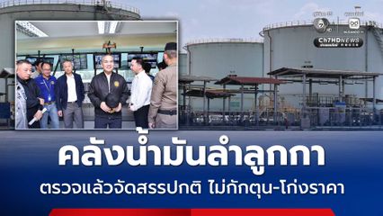 คลังน้ำมันลำลูกกา ตรวจแล้วจัดสรรปกติ ไม่กักตุน-โก่งราคา