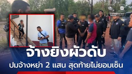 เมียจ้างพี่ชาย-เพื่อน ยิงผัวดับ ปมจ้างหย่า 2 แสน สุดท้ายไม่ยอมเซ็น 