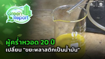 Green Report : ผู้คร่ำหวอด 20 ปี เปลี่ยน "ขยะพลาสติกเป็นน้ำมัน"
