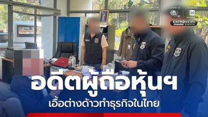 รวบอดีตผู้ถือหุ้นบริษัท เอื้อต่างด้าวทำธุรกิจในไทย