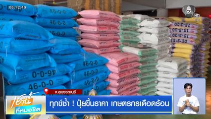 ทุกข์ซ้ำ ! ปุ๋ยขึ้นราคา เกษตรกรเดือดร้อน